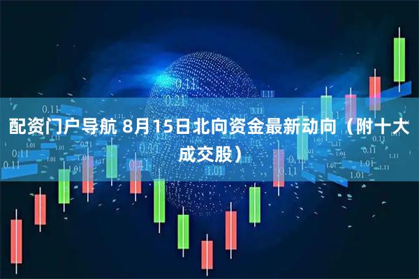 配资门户导航 8月15日北向资金最新动向（附十大成交股）