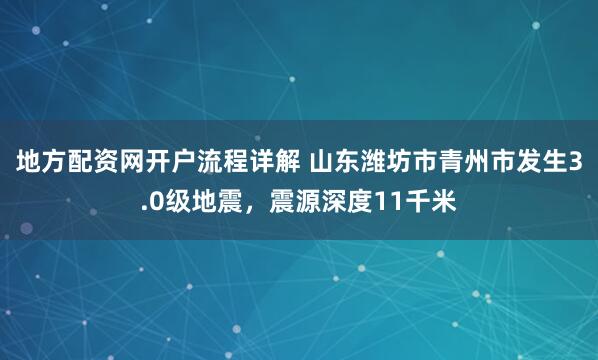 地方配资网开户流程详解 山东潍坊市青州市发生3.0级地震，震源深度11千米