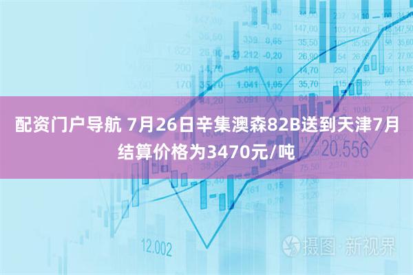 配资门户导航 7月26日辛集澳森82B送到天津7月结算价格为3470元/吨