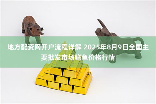 地方配资网开户流程详解 2025年8月9日全国主要批发市场鳝鱼价格行情