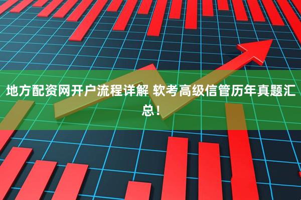 地方配资网开户流程详解 软考高级信管历年真题汇总！