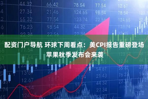 配资门户导航 环球下周看点：美CPI报告重磅登场 苹果秋季发布会来袭