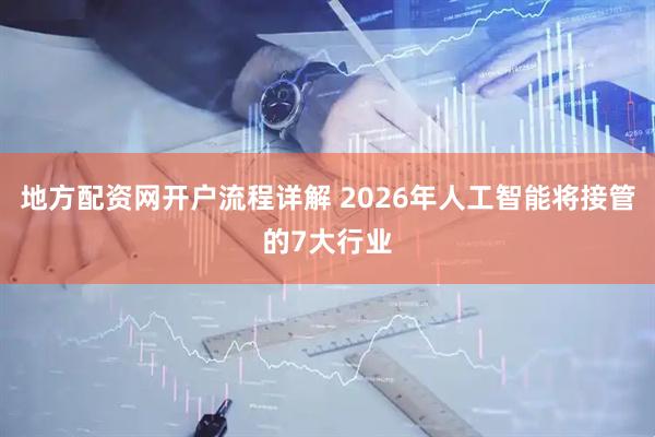 地方配资网开户流程详解 2026年人工智能将接管的7大行业