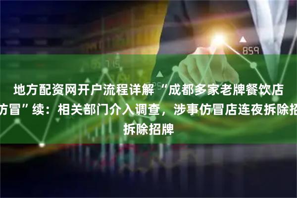 地方配资网开户流程详解 “成都多家老牌餐饮店被仿冒”续：相关部门介入调查，涉事仿冒店连夜拆除招牌