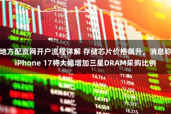地方配资网开户流程详解 存储芯片价格飙升，消息称iPhone 17将大幅增加三星DRAM采购比例