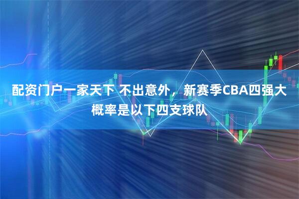 配资门户一家天下 不出意外，新赛季CBA四强大概率是以下四支球队